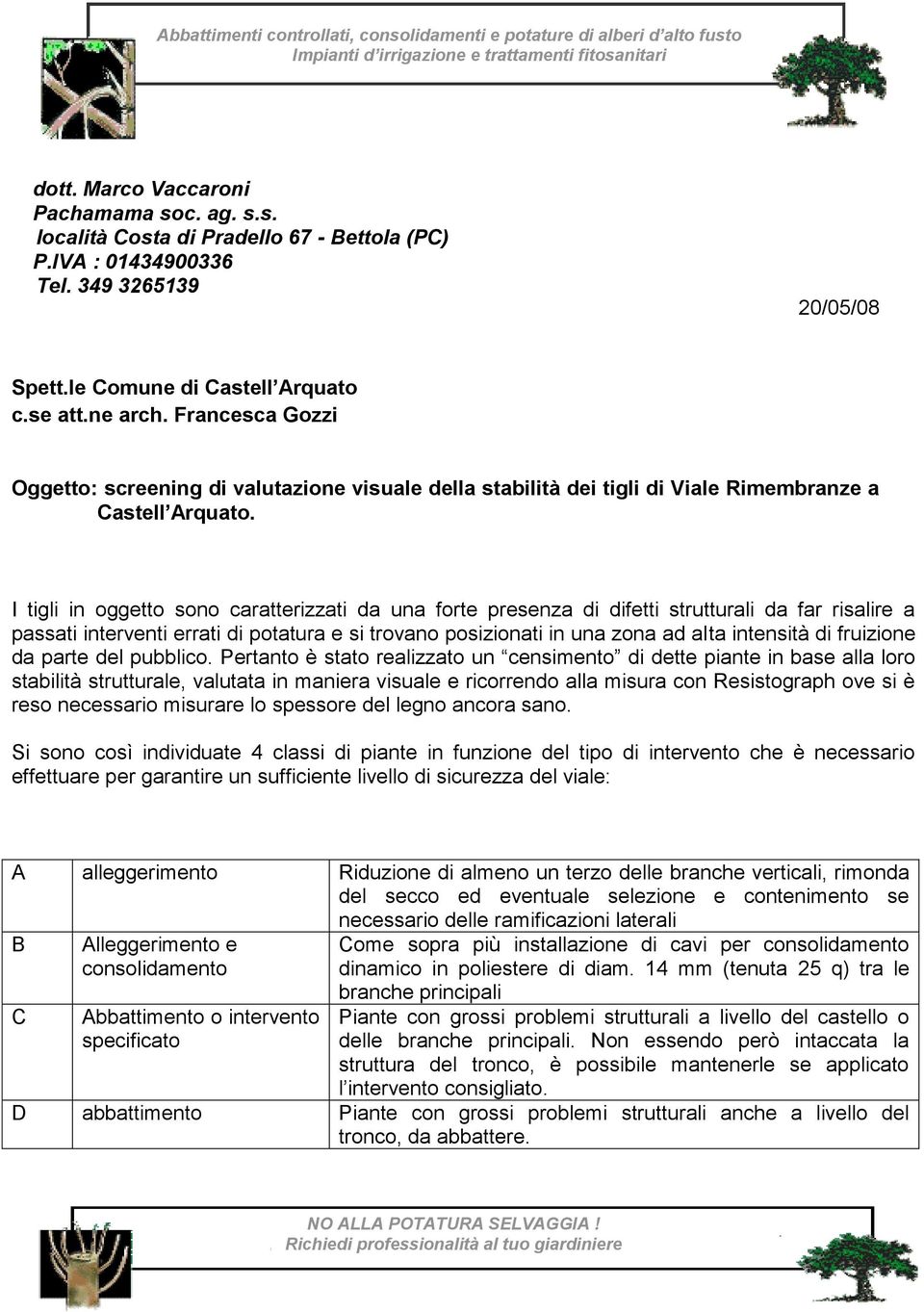 I tigli in oggetto sono caratterizzati da una forte presenza di difetti strutturali da far risalire a passati interventi errati di potatura e si trovano posizionati in una zona ad alta intensità di