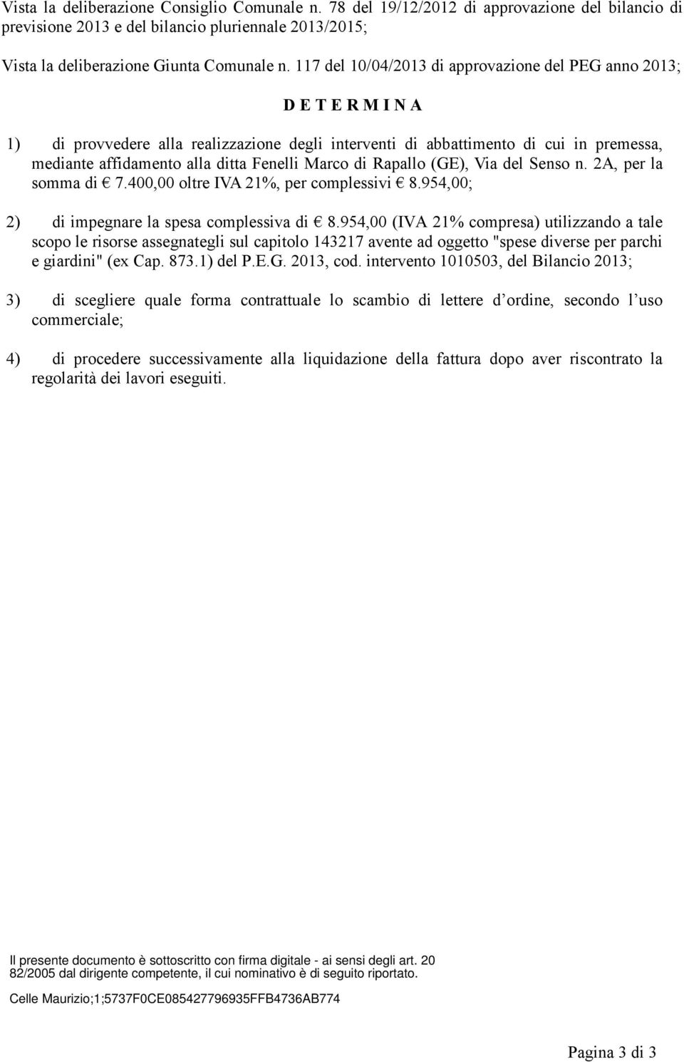 Fenelli Marco di Rapallo (GE), Via del Senso n. 2A, per la somma di 7.400,00 oltre IVA 21%, per complessivi 8.954,00; 2) di impegnare la spesa complessiva di 8.