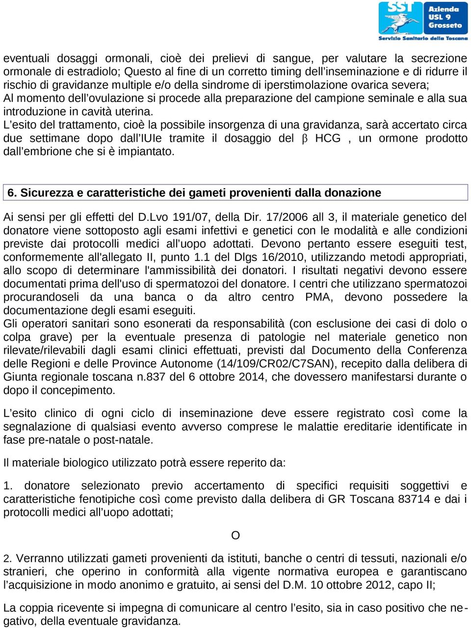 L esito del trattamento, cioè la possibile insorgenza di una gravidanza, sarà accertato circa due settimane dopo dall IUIe tramite il dosaggio del β HCG, un ormone prodotto dall embrione che si è