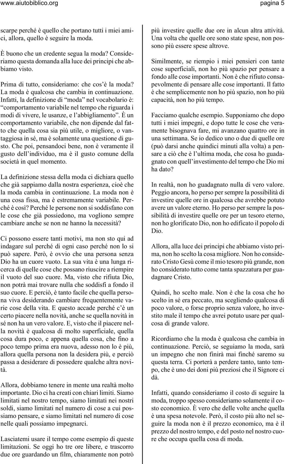 Infatti, la definizione di moda nel vocabolario è: comportamento variabile nel tempo che riguarda i modi di vivere, le usanze, e l abbigliamento.