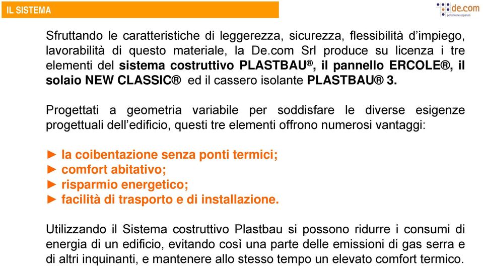 Progettati a geometria variabile per soddisfare le diverse esigenze progettuali dell edificio, questi tre elementi offrono numerosi vantaggi: la coibentazione senza ponti termici; comfort