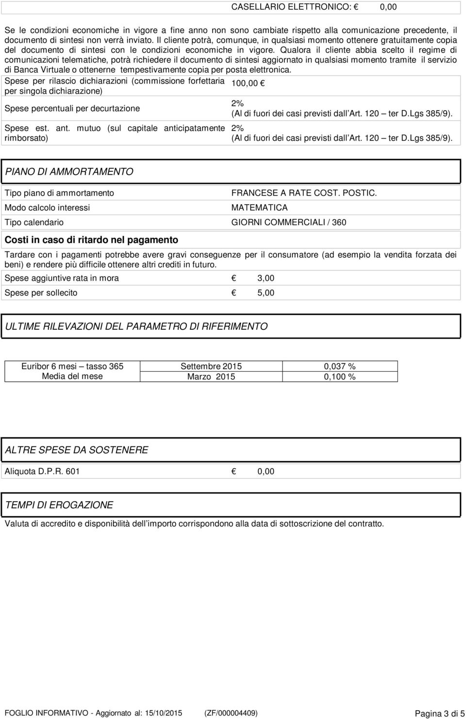 Qualora il cliente abbia scelto il regime di comunicazioni telematiche, potrà richiedere il documento di sintesi aggiornato in qualsiasi momento tramite il servizio di Banca Virtuale o ottenerne