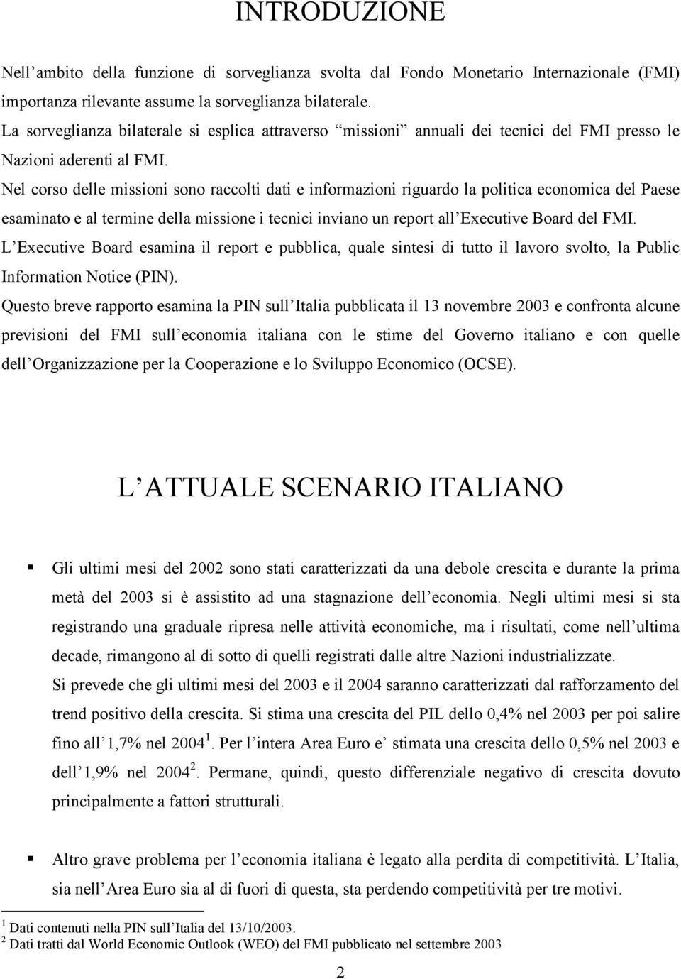 Nel corso delle missioni sono raccolti dati e informazioni riguardo la politica economica del Paese esaminato e al termine della missione i tecnici inviano un report all Executive Board del FMI.