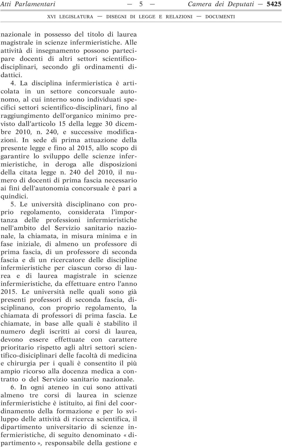 La disciplina infermieristica è articolata in un settore concorsuale autonomo, al cui interno sono individuati specifici settori scientifico-disciplinari, fino al raggiungimento dell organico minimo