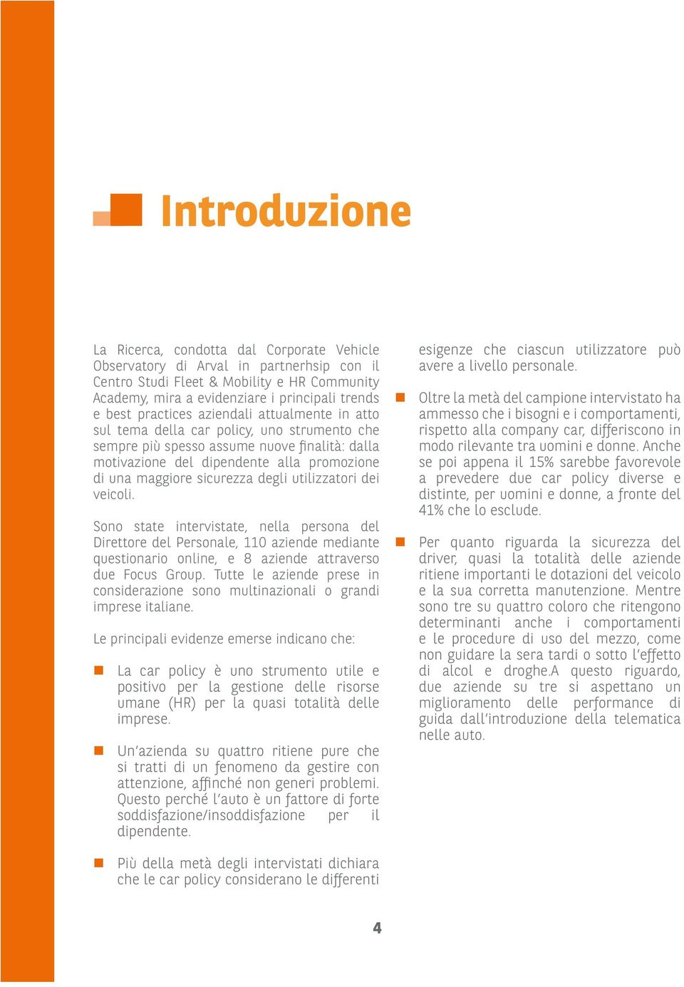 sicurezza degli utilizzatori dei veicoli. Sono state intervistate, nella persona del Direttore del Personale, 110 aziende mediante questionario online, e 8 aziende attraverso due Focus Group.