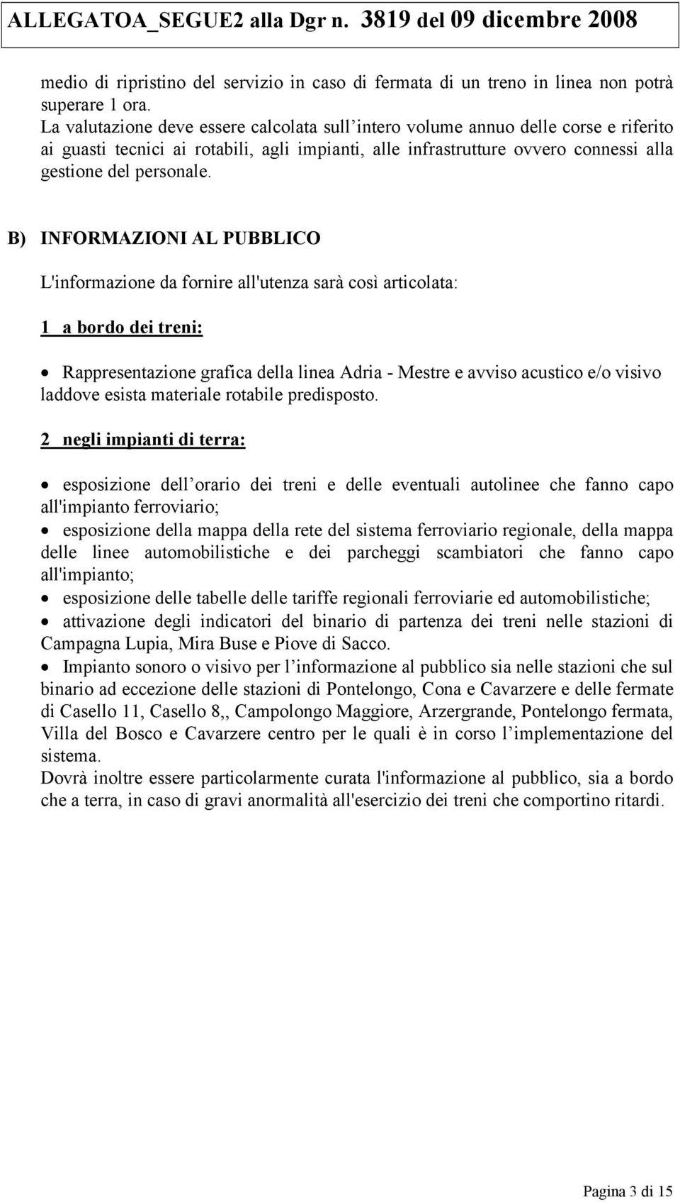 B) INFORMAZIONI AL PUBBLICO L'informazione da fornire all'utenza sarà così articolata: 1 a bordo dei treni: Rappresentazione grafica della linea Adria - Mestre e avviso acustico e/o visivo laddove