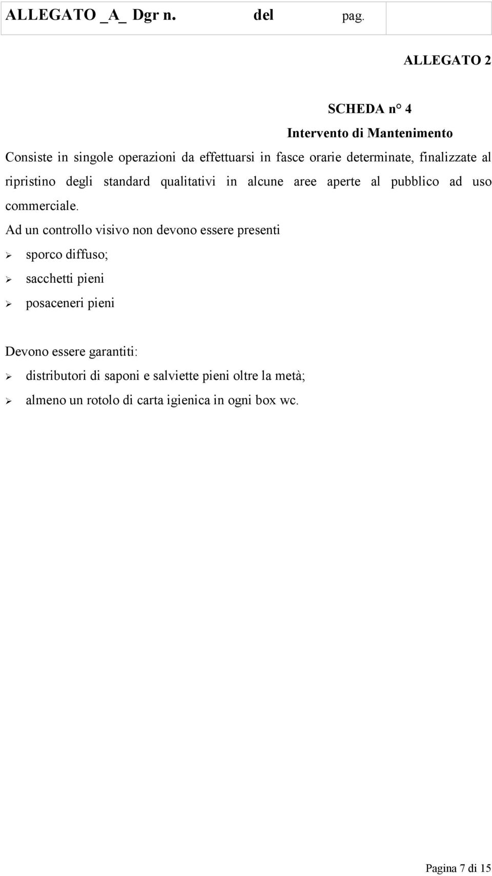 Ad un controllo visivo non devono essere presenti sporco diffuso; sacchetti pieni posaceneri pieni Devono essere