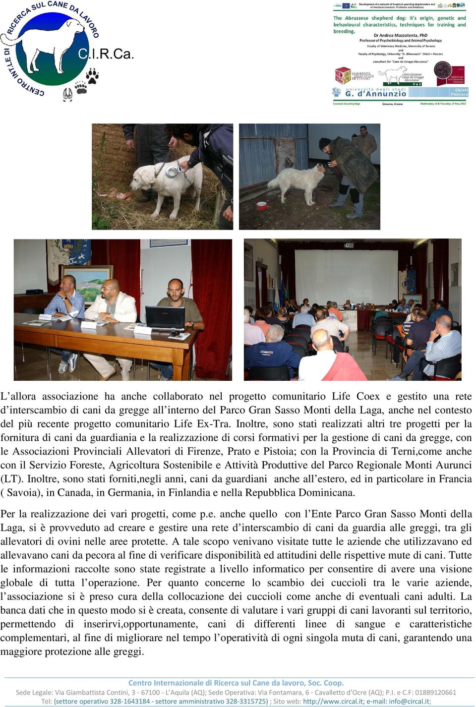 Inoltre, sono stati realizzati altri tre progetti per la fornitura di cani da guardiania e la realizzazione di corsi formativi per la gestione di cani da gregge, con le Associazioni Provinciali