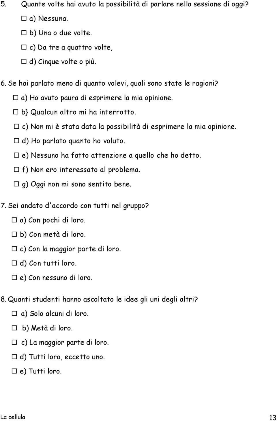 c) Non mi è stata data la possibilità di esprimere la mia opinione. d) Ho parlato quanto ho voluto. e) Nessuno ha fatto attenzione a quello che ho detto. f) Non ero interessato al problema.