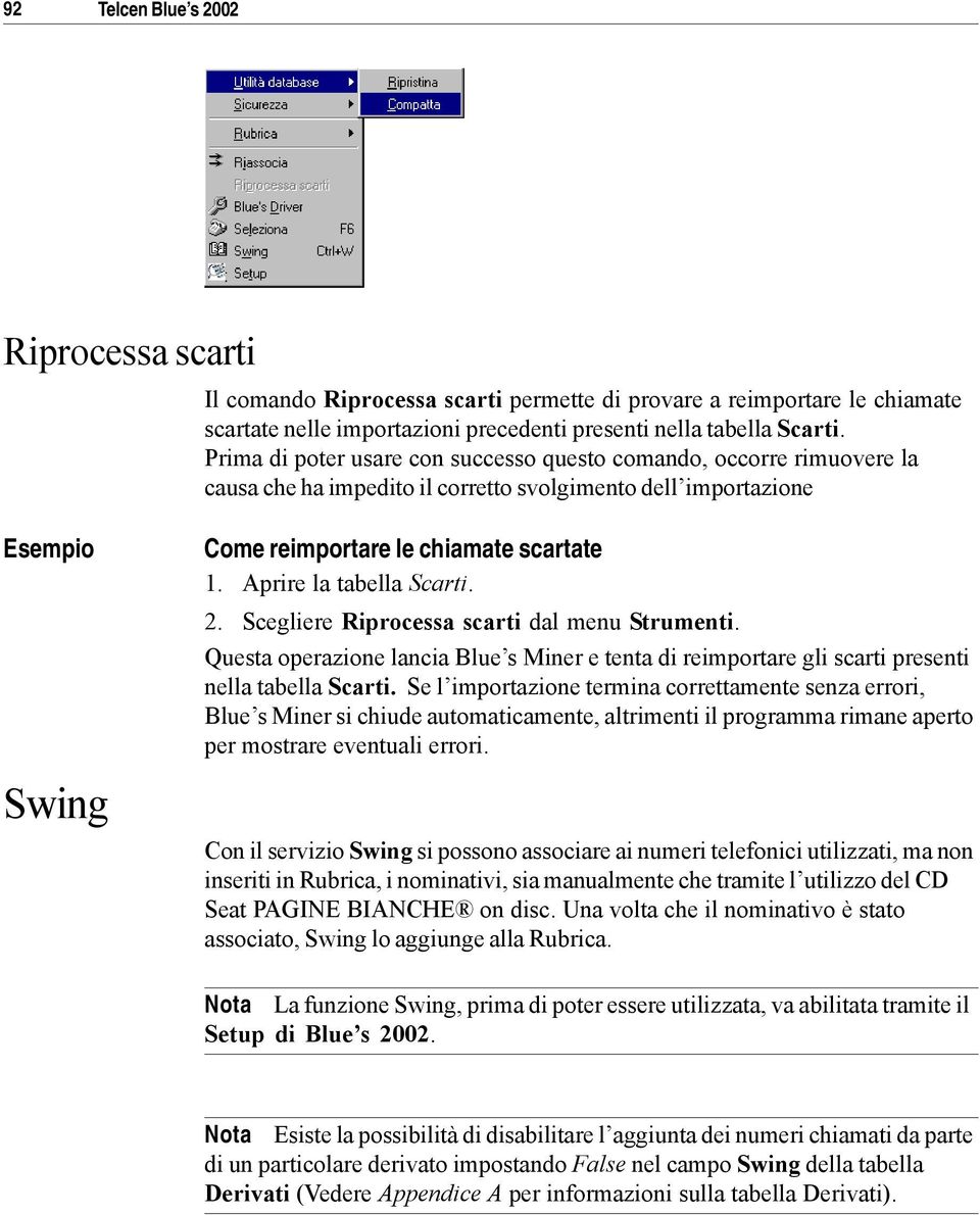 Aprire la tabella Scarti. 2. Scegliere Riprocessa scarti dal menu Strumenti. Questa operazione lancia Blue s Miner e tenta di reimportare gli scarti presenti nella tabella Scarti.