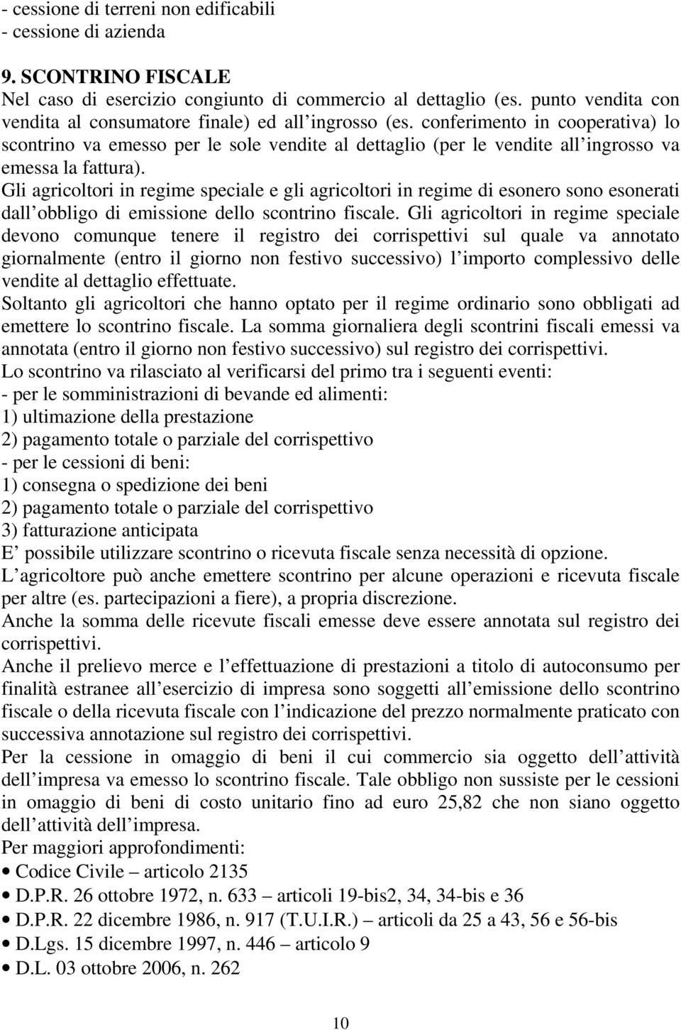 conferimento in cooperativa) lo scontrino va emesso per le sole vendite al dettaglio (per le vendite all ingrosso va emessa la fattura).