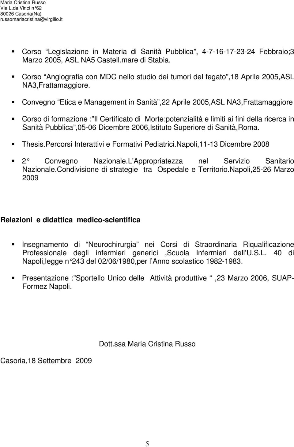 Convegno Etica e Management in Sanità,22 Aprile 2005,ASL NA3,Frattamaggiore Corso di formazione : Il Certificato di Morte:potenzialità e limiti ai fini della ricerca in Sanità Pubblica,05-06 Dicembre