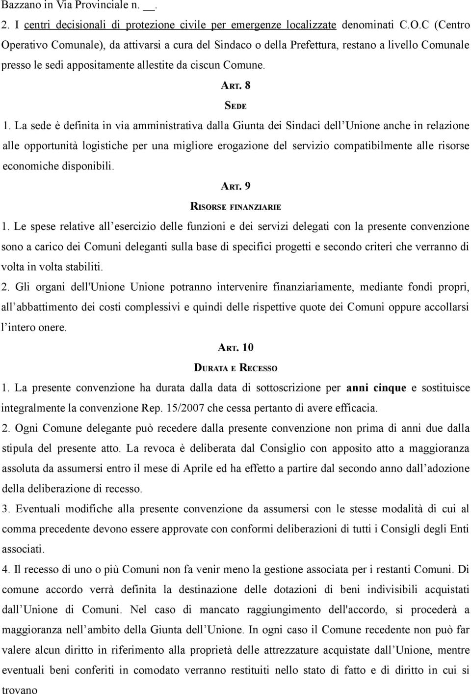 La sede è definita in via amministrativa dalla Giunta dei Sindaci dell Unione anche in relazione alle opportunità logistiche per una migliore erogazione del servizio compatibilmente alle risorse