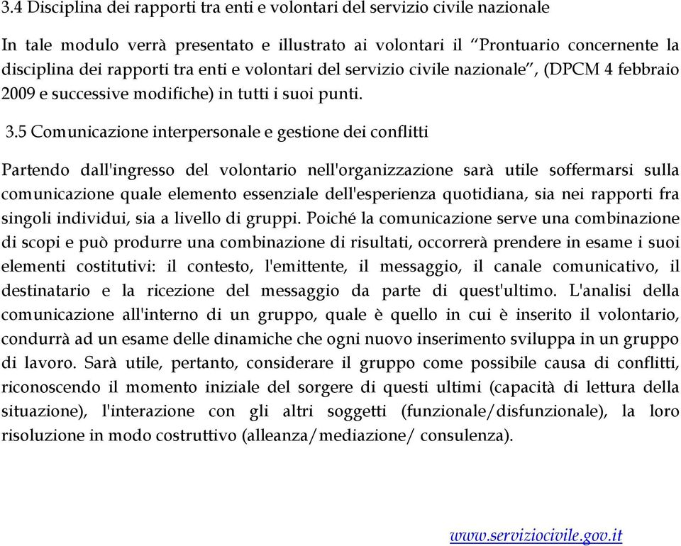 5 Comunicazione interpersonale e gestione dei conflitti Partendo dall'ingresso del volontario nell'organizzazione sarà utile soffermarsi sulla comunicazione quale elemento essenziale dell'esperienza