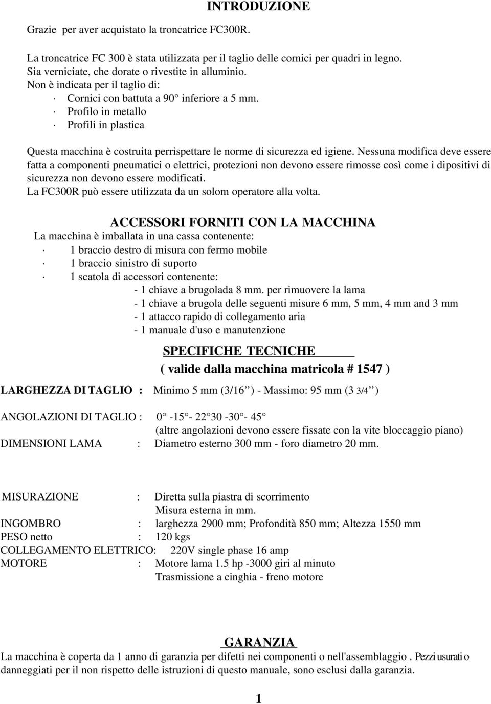 Profilo in metallo Profili in plastica Questa macchina è costruita perrispettare le norme di sicurezza ed igiene.