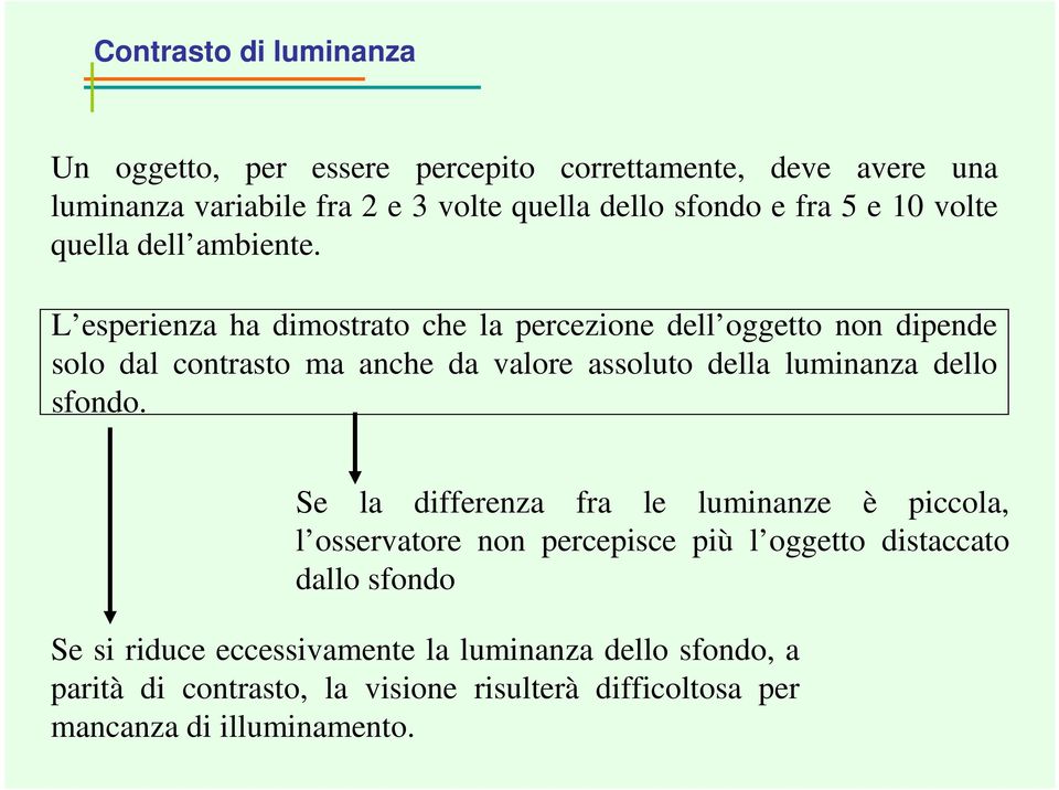 L esperienza ha dimostrato che la percezione dell oggetto non dipende solo dal contrasto ma anche da valore assoluto della luminanza dello sfondo.