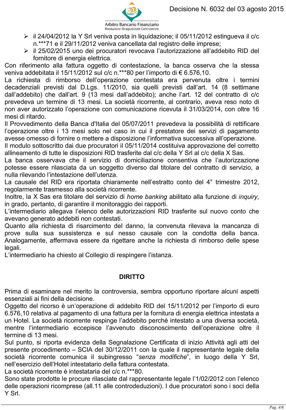 Con riferimento alla fattura oggetto di contestazione, la banca osserva che la stessa veniva addebitata il 15/11/2012 sul c/c n.***80 per l importo di 6.576,10.