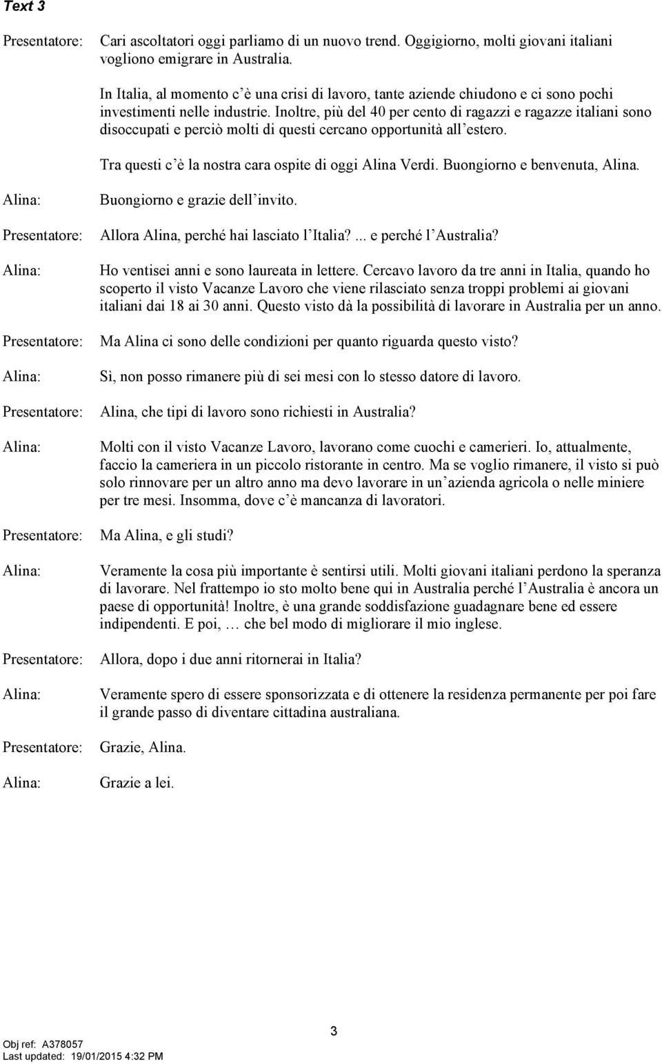 Inoltre, più del 40 per cento di ragazzi e ragazze italiani sono disoccupati e perciò molti di questi cercano opportunità all estero. Tra questi c è la nostra cara ospite di oggi Alina Verdi.