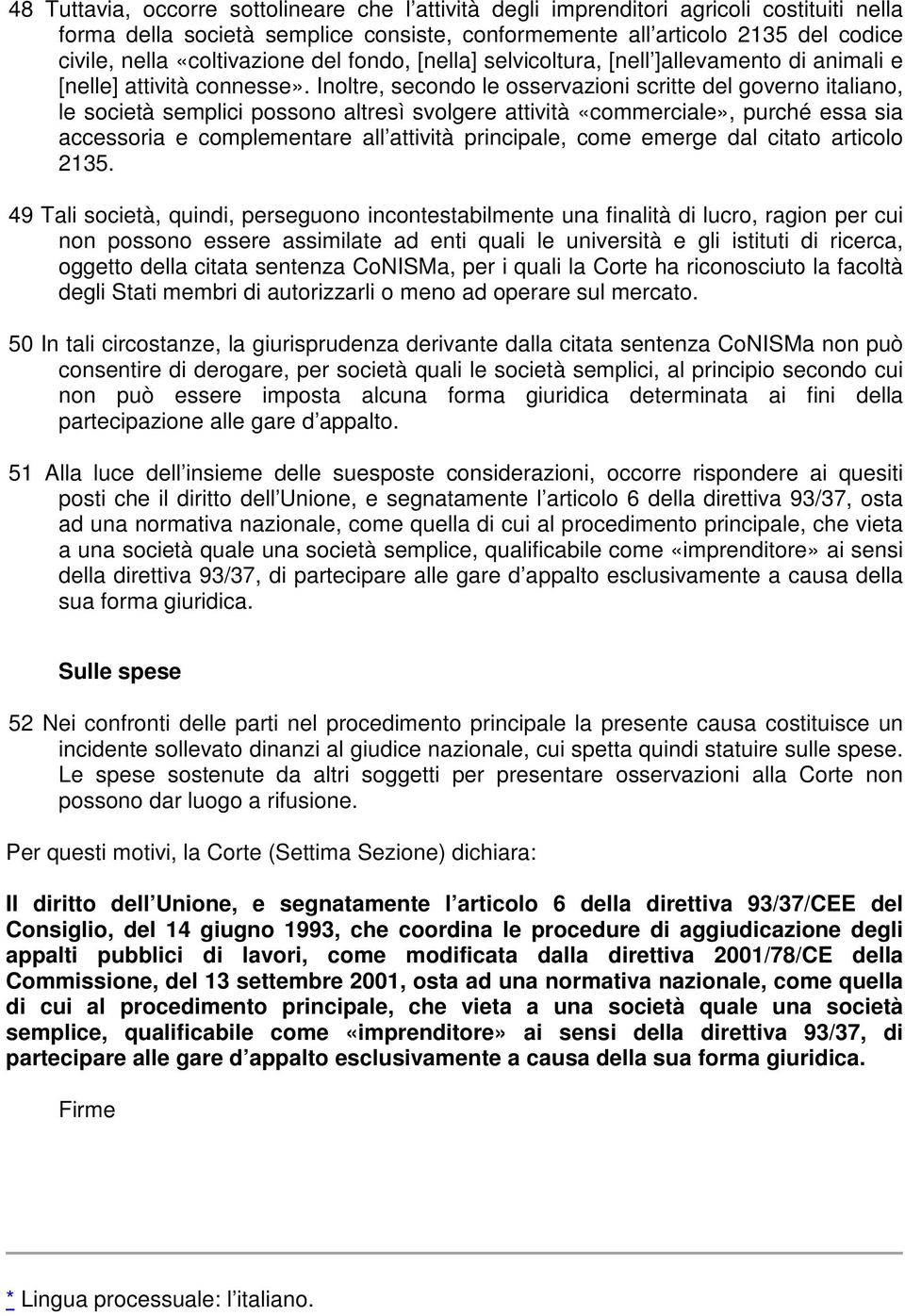 Inoltre, secondo le osservazioni scritte del governo italiano, le società semplici possono altresì svolgere attività «commerciale», purché essa sia accessoria e complementare all attività principale,