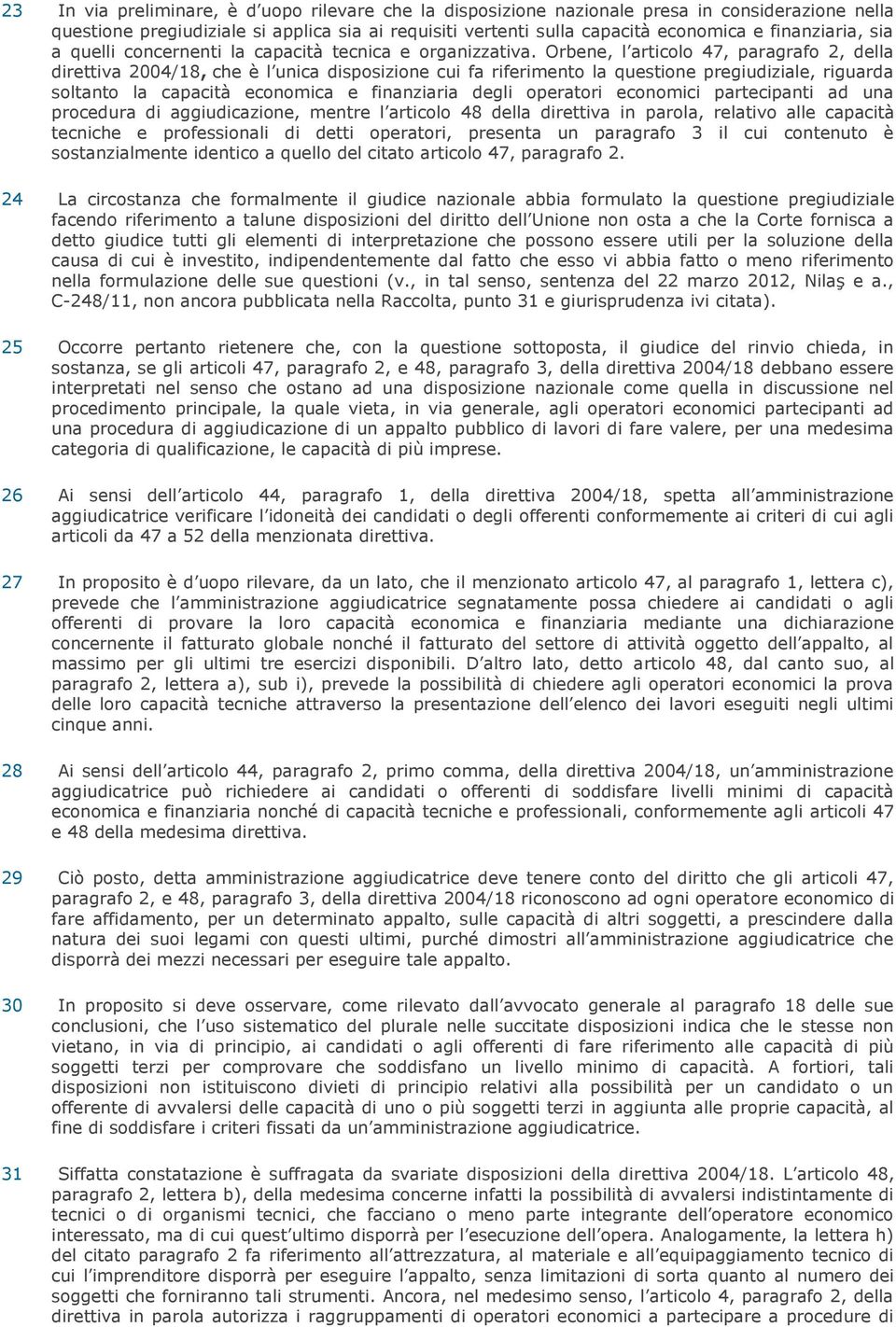 Orbene, l articolo 47, paragrafo 2, della direttiva 2004/18, che è l unica disposizione cui fa riferimento la questione pregiudiziale, riguarda soltanto la capacità economica e finanziaria degli