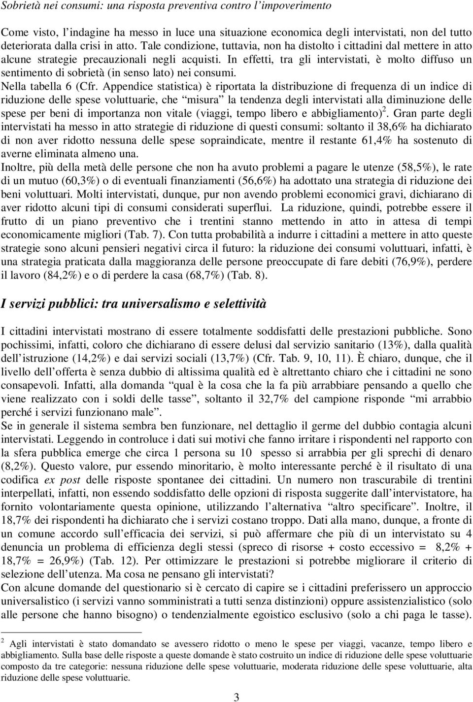 In effetti, tra gli intervistati, è molto diffuso un sentimento di sobrietà (in senso lato) nei consumi. Nella tabella 6 (Cfr.