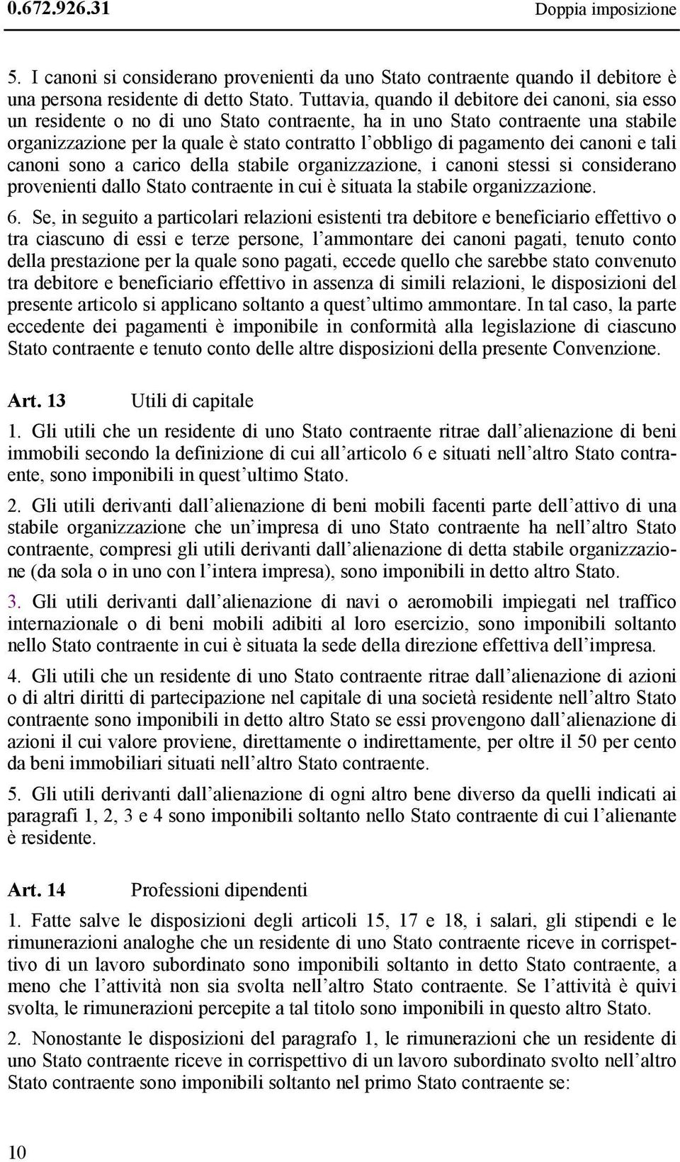 pagamento dei canoni e tali canoni sono a carico della stabile organizzazione, i canoni stessi si considerano provenienti dallo Stato contraente in cui è situata la stabile organizzazione. 6.