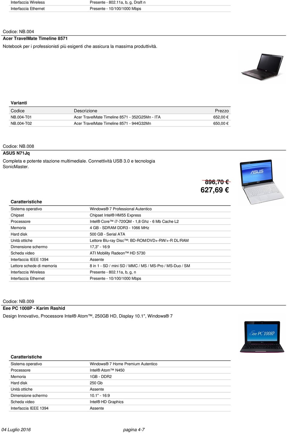 Chipset Windows 7 Professional Autentico Chipset Intel HM55 Express Intel Core i7-720qm - 1,8 Ghz - 6 Mb Cache L2 4 GB - SDRAM DDR3-1066 MHz 500 GB - Serial ATA Dimensione schermo 17,3" - 16:9