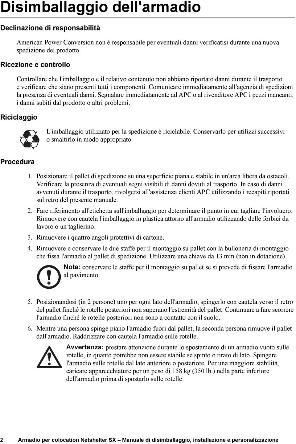 Comunicare immediatamente all'agenzia di spedizioni la presenza di eventuali danni. Segnalare immediatamente ad APC o al rivenditore APC i pezzi mancanti, i danni subiti dal prodotto o altri problemi.