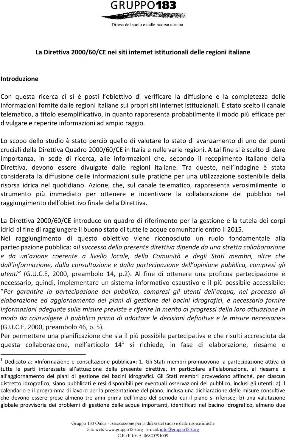 È stato scelto il canale telematico, a titolo esemplificativo, in quanto rappresenta probabilmente il modo più efficace per divulgare e reperire informazioni ad ampio raggio.