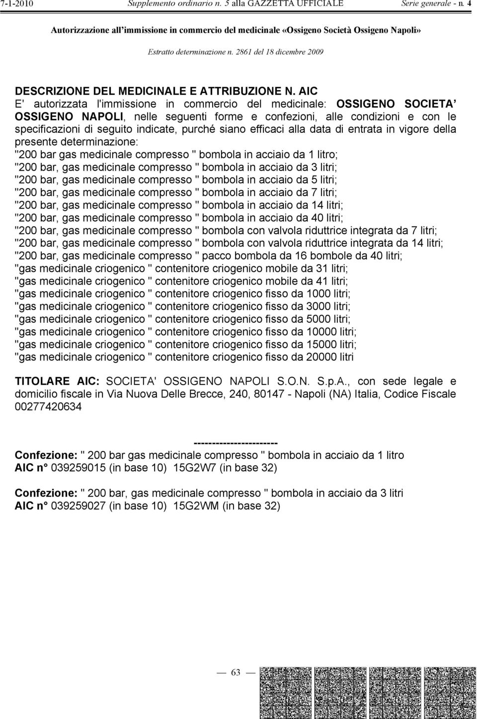 siano efficaci alla data di entrata in vigore della presente determinazione: "200 bar gas medicinale compresso " bombola in acciaio da 1 litro; "200 bar, gas medicinale compresso " bombola in acciaio