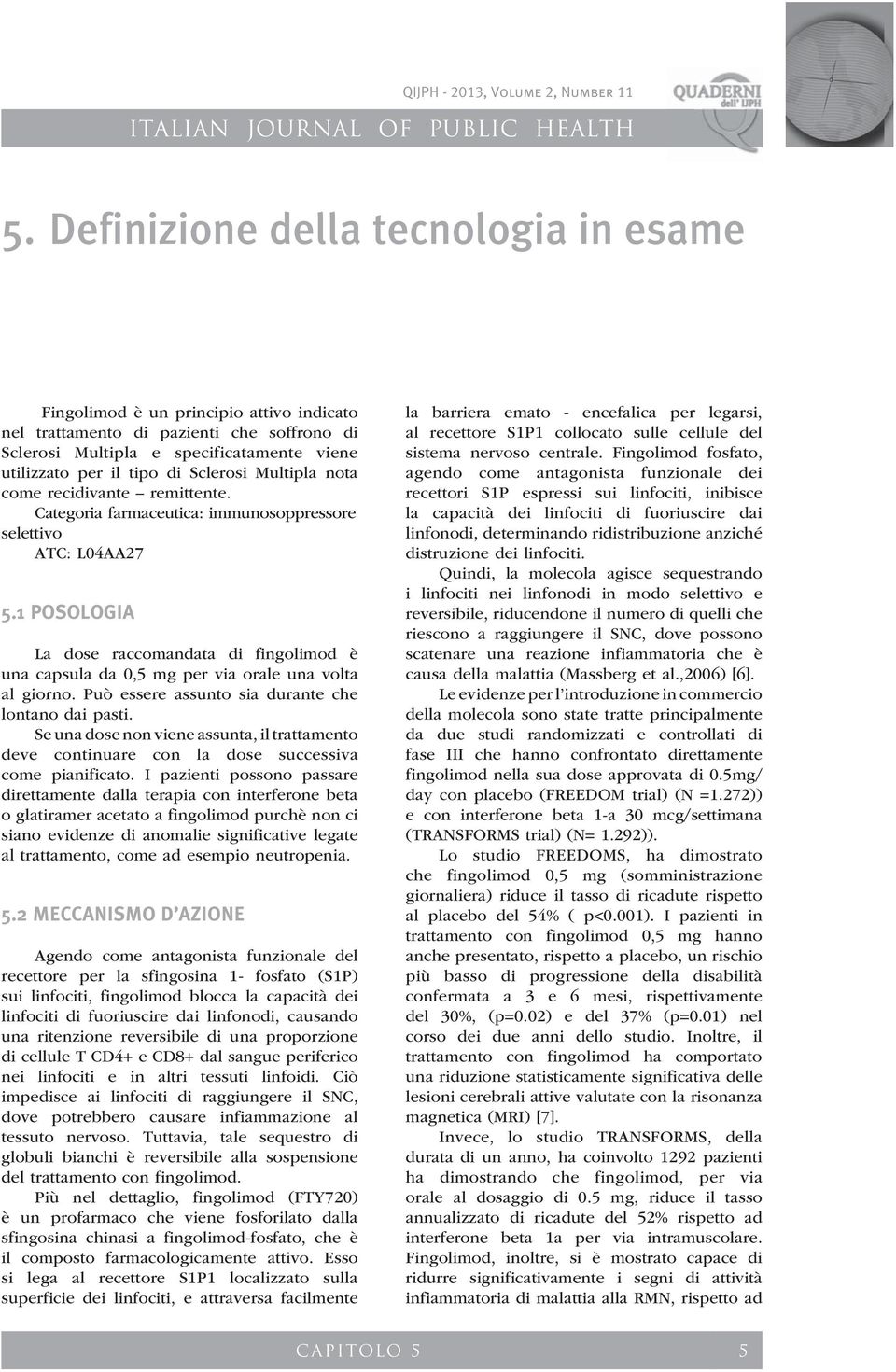 1 POSOLOGIA La dose raccomandata di fingolimod è una capsula da 0,5 mg per via orale una volta al giorno. Può essere assunto sia durante che lontano dai pasti.