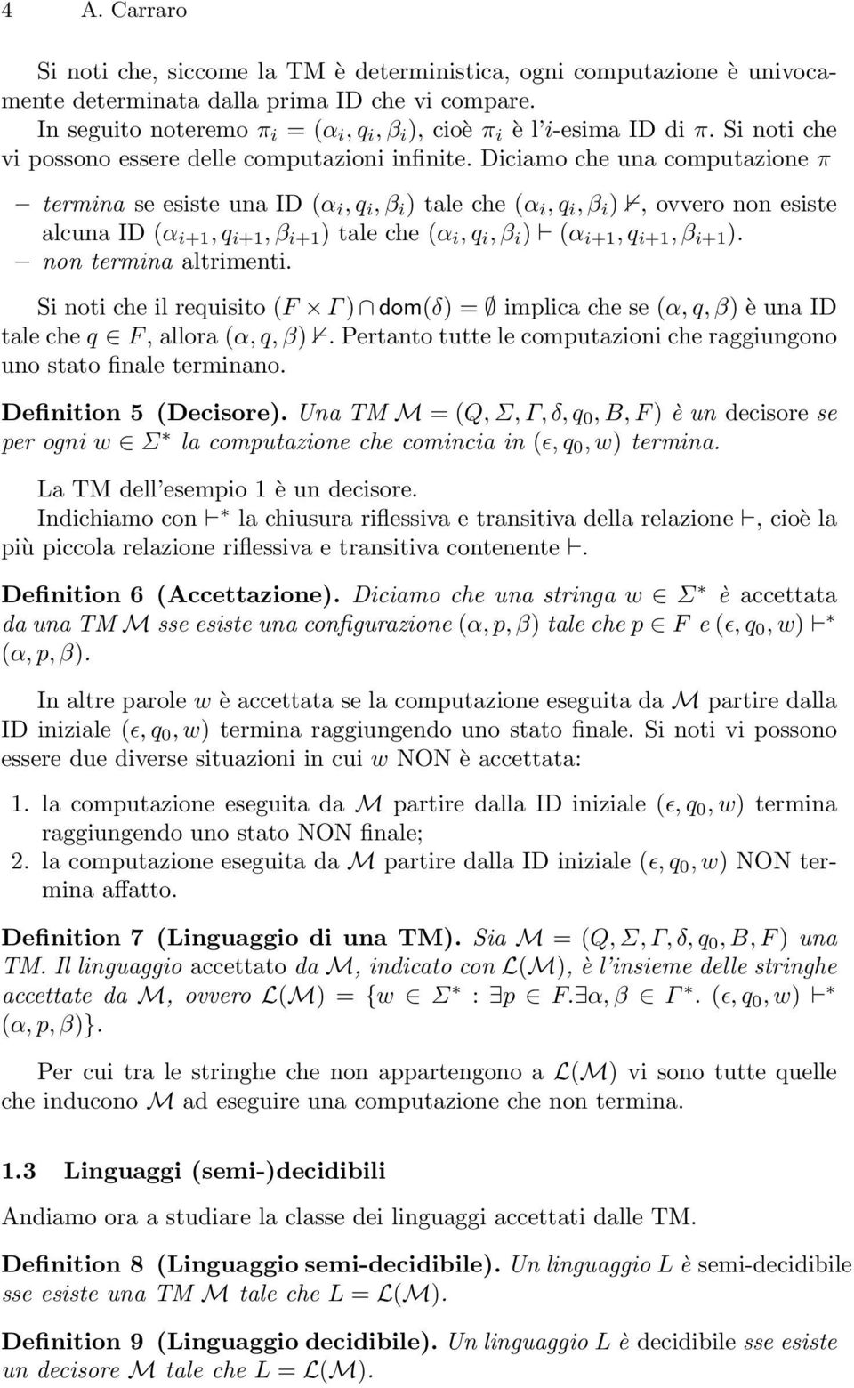 Diciamo che una computazione π termina se esiste una ID (α i, q i, β i ) tale che (α i, q i, β i ), ovvero non esiste alcuna ID (α i+1, q i+1, β i+1 ) tale che (α i, q i, β i ) (α i+1, q i+1, β i+1 ).