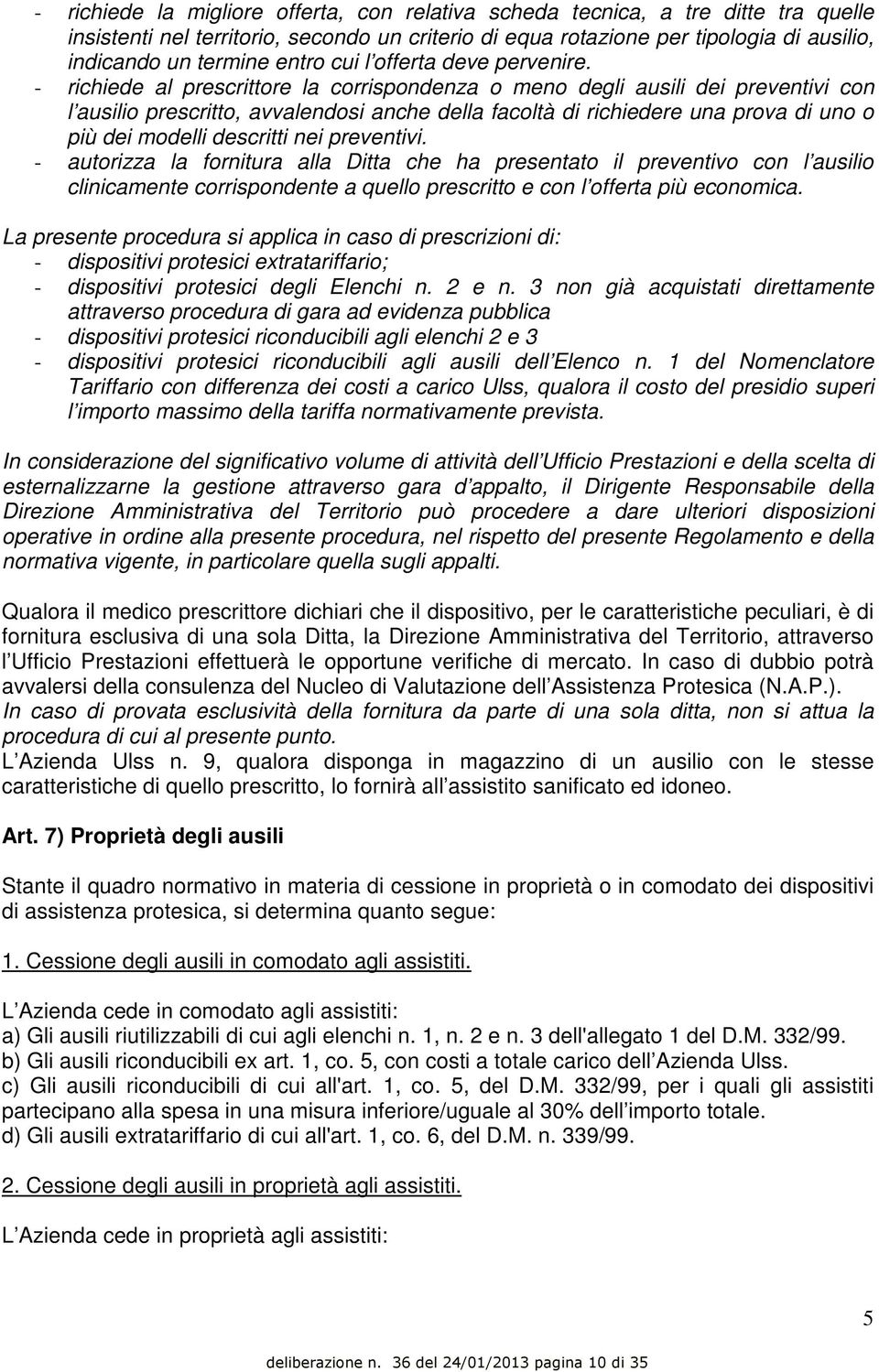 - richiede al prescrittore la corrispondenza o meno degli ausili dei preventivi con l ausilio prescritto, avvalendosi anche della facoltà di richiedere una prova di uno o più dei modelli descritti