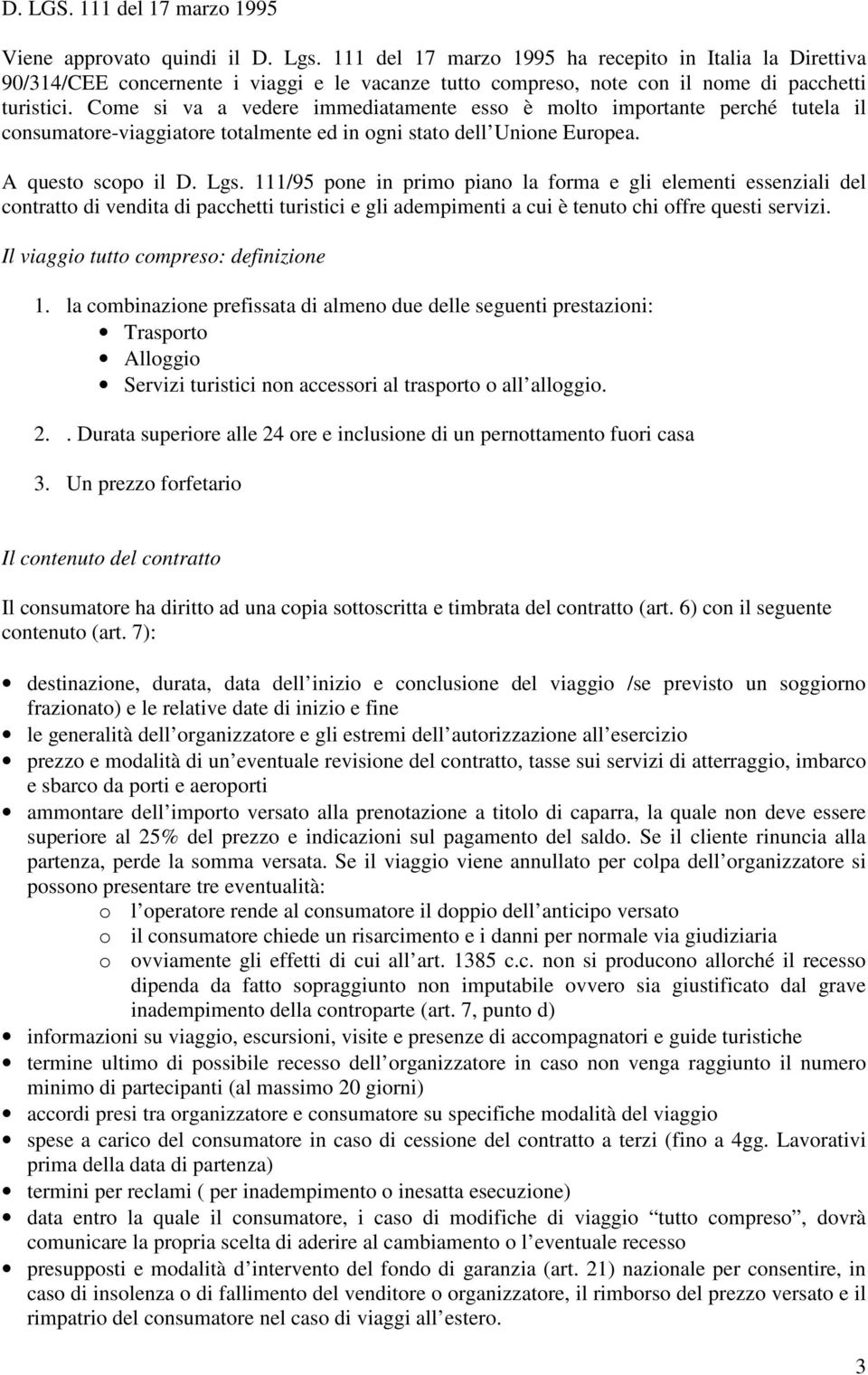 Come si va a vedere immediatamente esso è molto importante perché tutela il consumatore-viaggiatore totalmente ed in ogni stato dell Unione Europea. A questo scopo il D. Lgs.