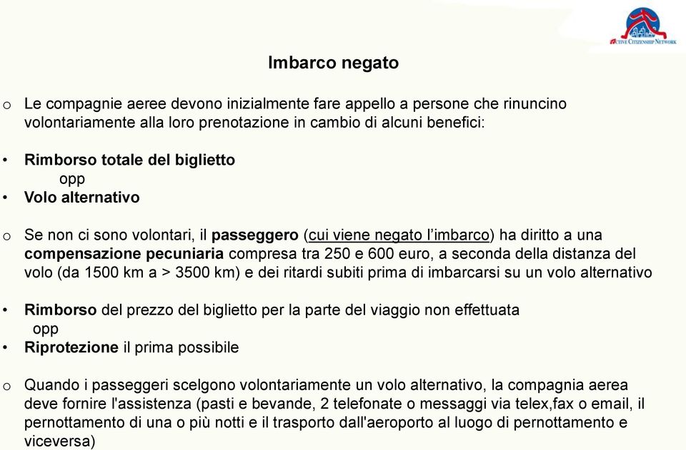 1500 km a > 3500 km) e dei ritardi subiti prima di imbarcarsi su un volo alternativo Rimborso del prezzo del biglietto per la parte del viaggio non effettuata opp Riprotezione il prima possibile o