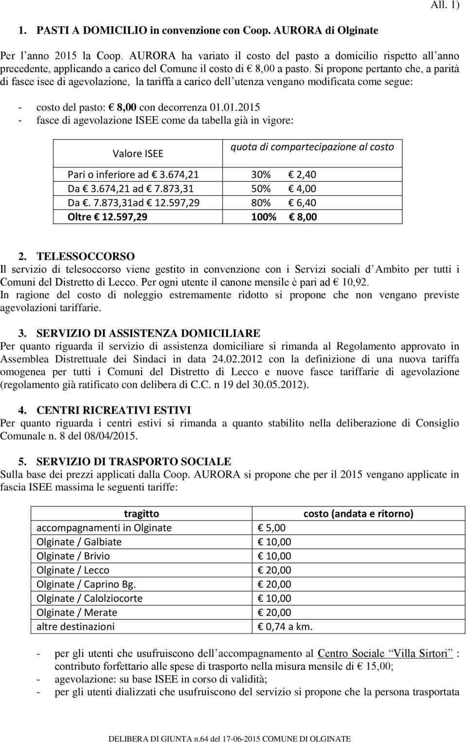 Si propone pertanto che, a parità di fasce isee di agevolazione, la tariffa a carico dell utenza vengano modificata come segue: - costo del pasto: 8,00 con decorrenza 01.