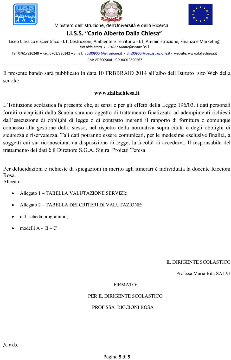 richiesti dall esecuzione di obblighi di legge o di contratto inerenti il rapporto di fornitura o comunque connesso alla gestione dello stesso, nel rispetto della normativa sopra citata e degli