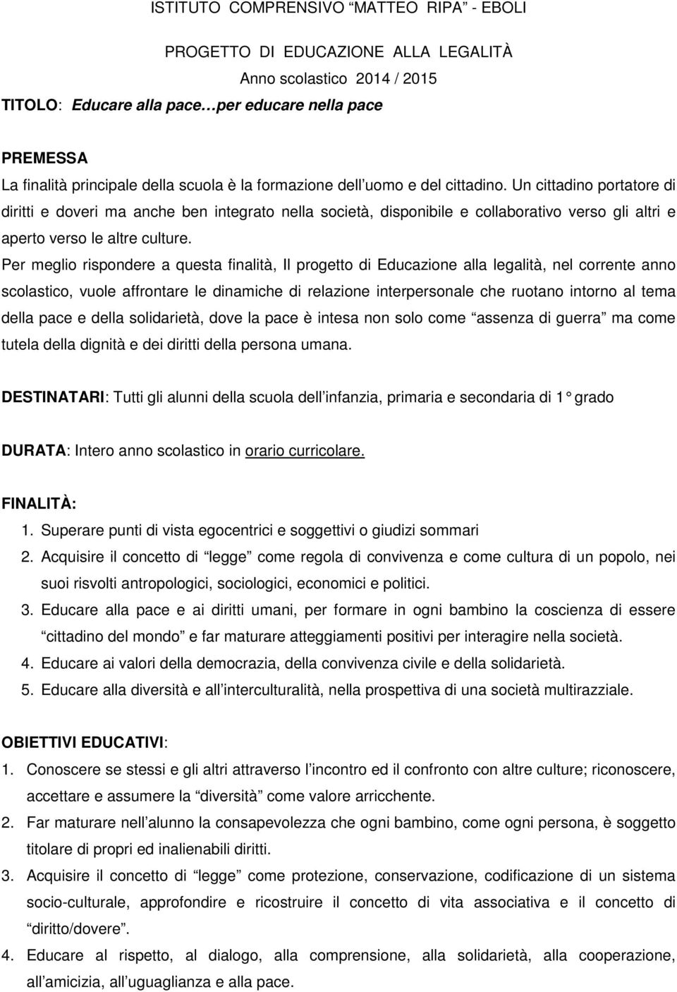 Per meglio rispondere a questa finalità, Il progetto di Educazione alla legalità, nel corrente anno scolastico, vuole affrontare le dinamiche di relazione interpersonale che ruotano intorno al tema