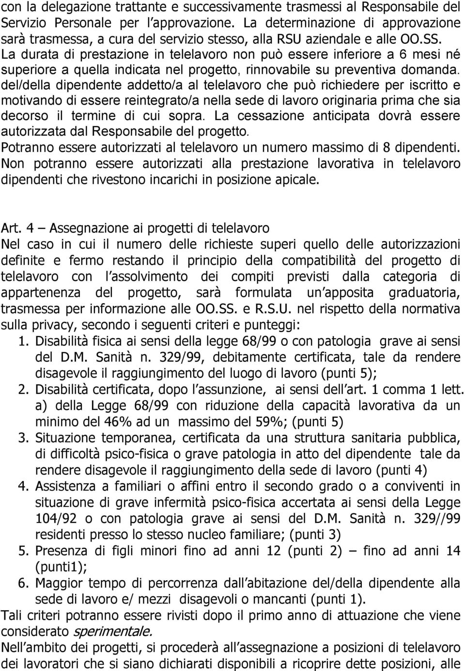 La durata di prestazione in telelavoro non può essere inferiore a 6 mesi né superiore a quella indicata nel progetto, rinnovabile su preventiva domanda.