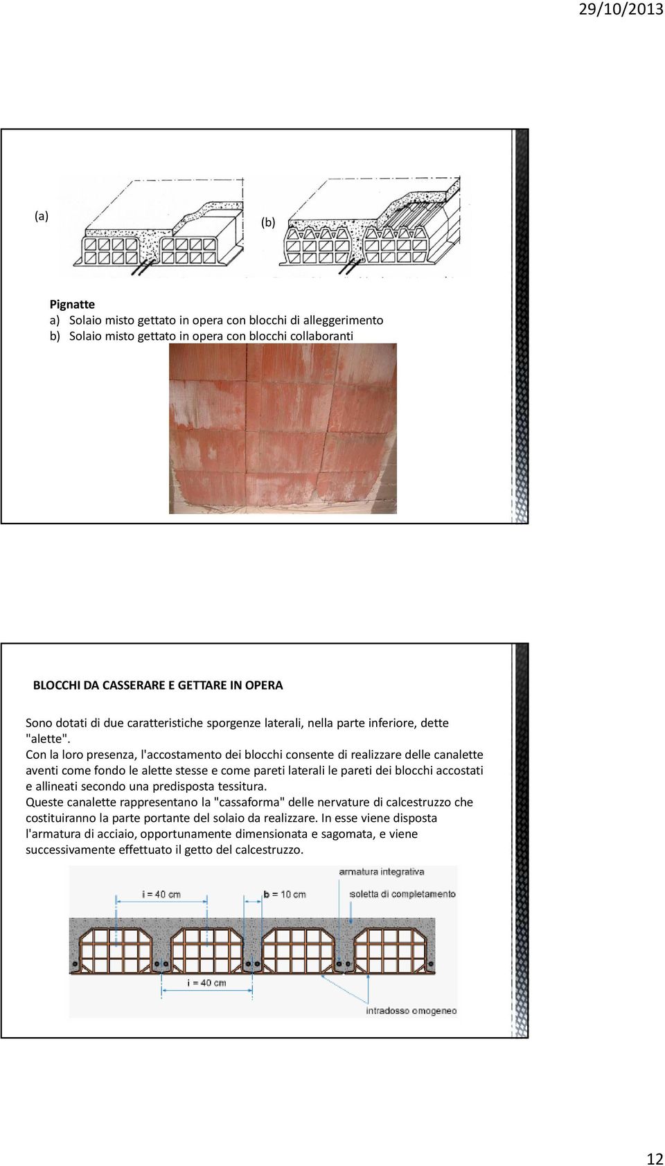 Con la loro presenza, l'accostamento dei blocchi consente di realizzare delle canalette aventi come fondo le alette stesse e come pareti laterali le pareti dei blocchi accostati e allineati