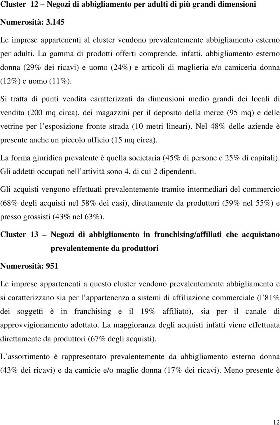 Si tratta di punti vendita caratterizzati da dimensioni medio grandi dei locali di vendita (200 mq circa), dei magazzini per il deposito della merce (95 mq) e delle vetrine per l esposizione fronte