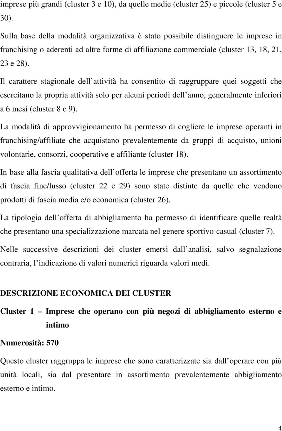 Il carattere stagionale dell attività ha consentito di raggruppare quei soggetti che esercitano la propria attività solo per alcuni periodi dell anno, generalmente inferiori a 6 mesi (cluster 8 e 9).