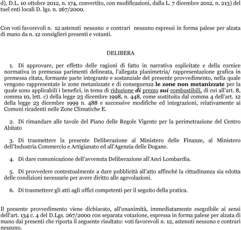 Di approvare, per effetto delle ragioni di fatto in narrativa esplicitate e della cornice normativa in premessa parimenti delineata, l allegata planimetria/ rappresentazione grafica in premessa