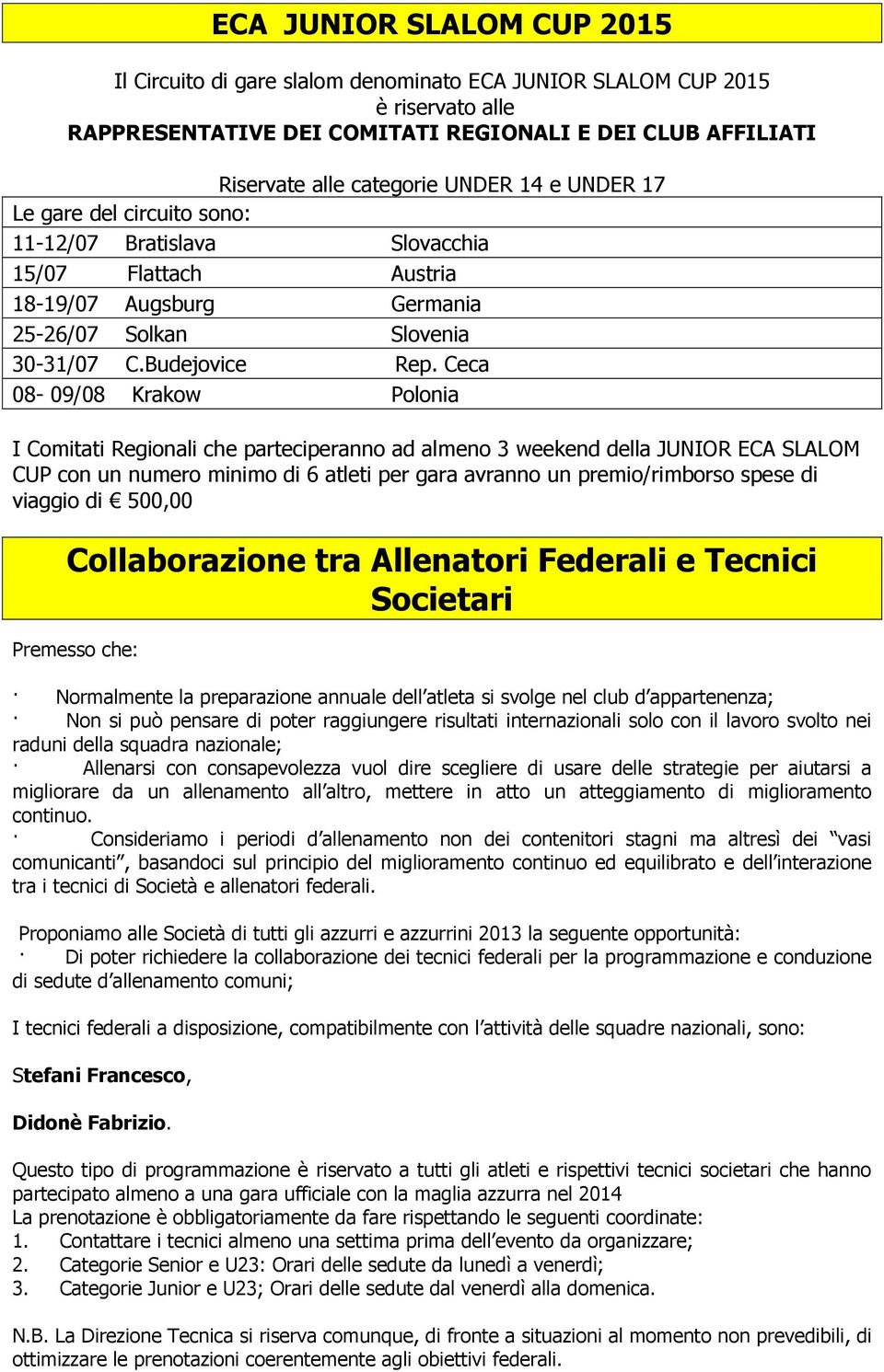 Ceca 08-09/08 Krakow Polonia I Comitati Regionali che parteciperanno ad almeno 3 weekend della JUNIOR ECA SLALOM CUP con un numero minimo di 6 atleti per gara avranno un premio/rimborso spese di