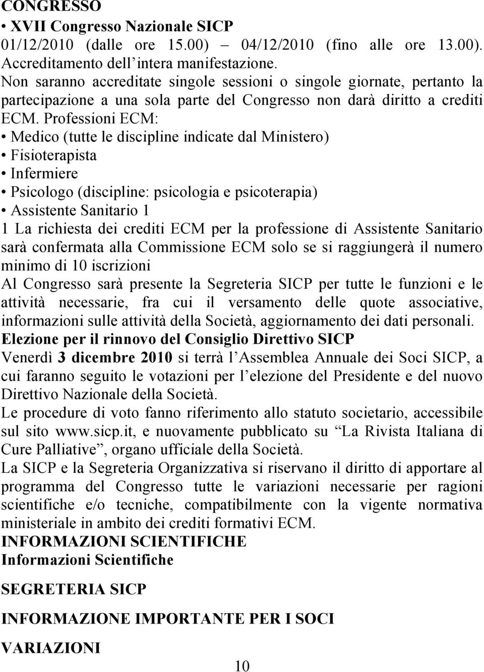 Professioni ECM: Medico (tutte le discipline indicate dal Ministero) Fisioterapista Infermiere Psicologo (discipline: psicologia e psicoterapia) Assistente Sanitario 1 1 La richiesta dei crediti ECM