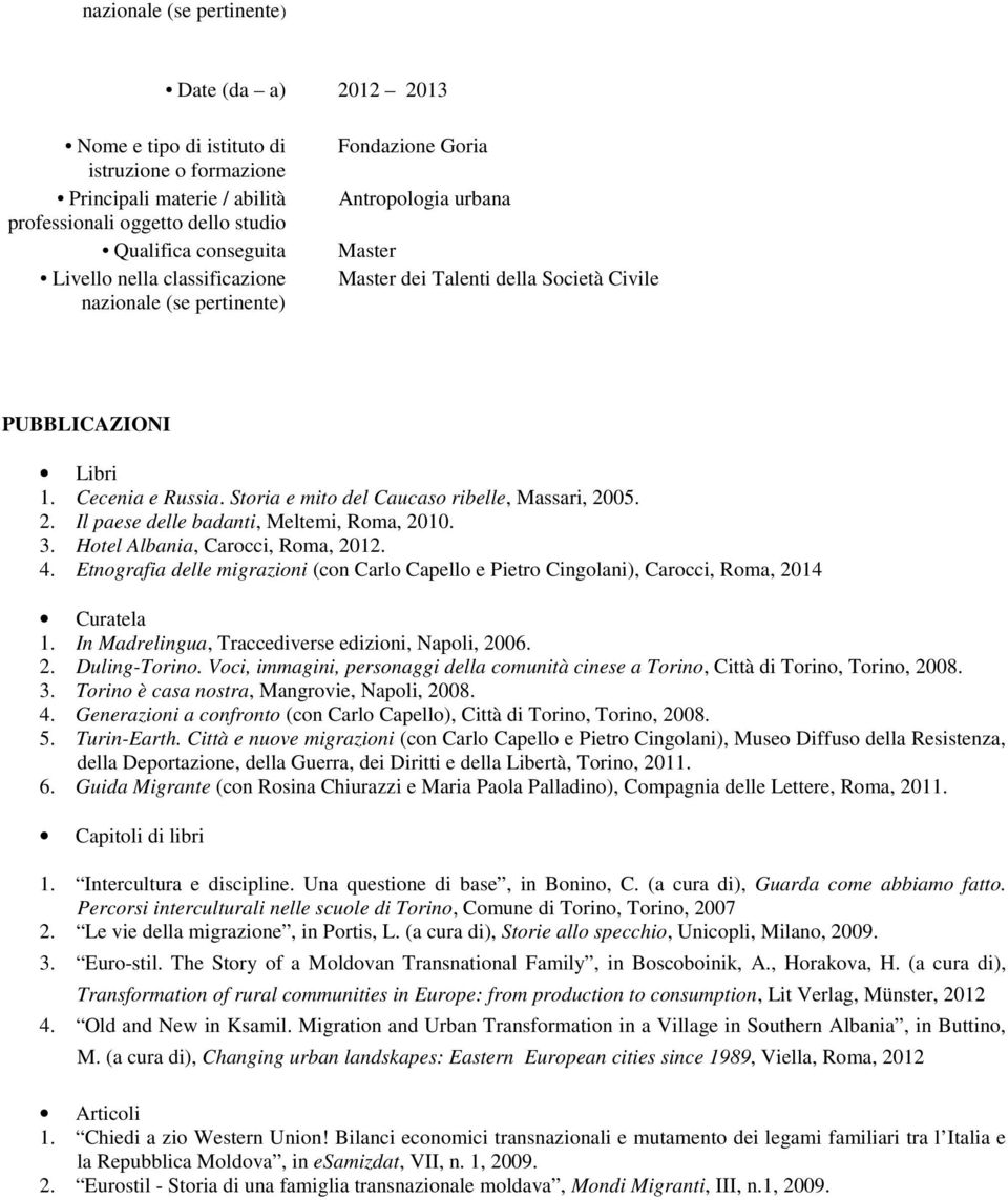 Etnografia delle migrazioni (con Carlo Capello e Pietro Cingolani), Carocci, Roma, 2014 Curatela 1. In Madrelingua, Traccediverse edizioni, Napoli, 2006. 2. Duling-Torino.
