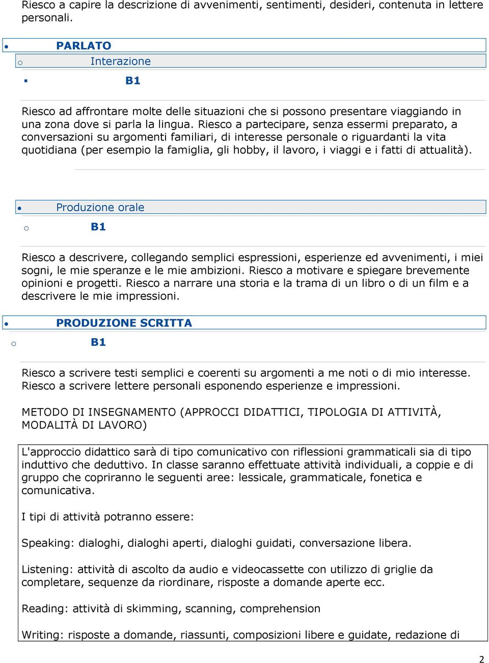 Riesc a partecipare, senza essermi preparat, a cnversazini su argmenti familiari, di interesse persnale riguardanti la vita qutidiana (per esempi la famiglia, gli hbby, il lavr, i viaggi e i fatti di