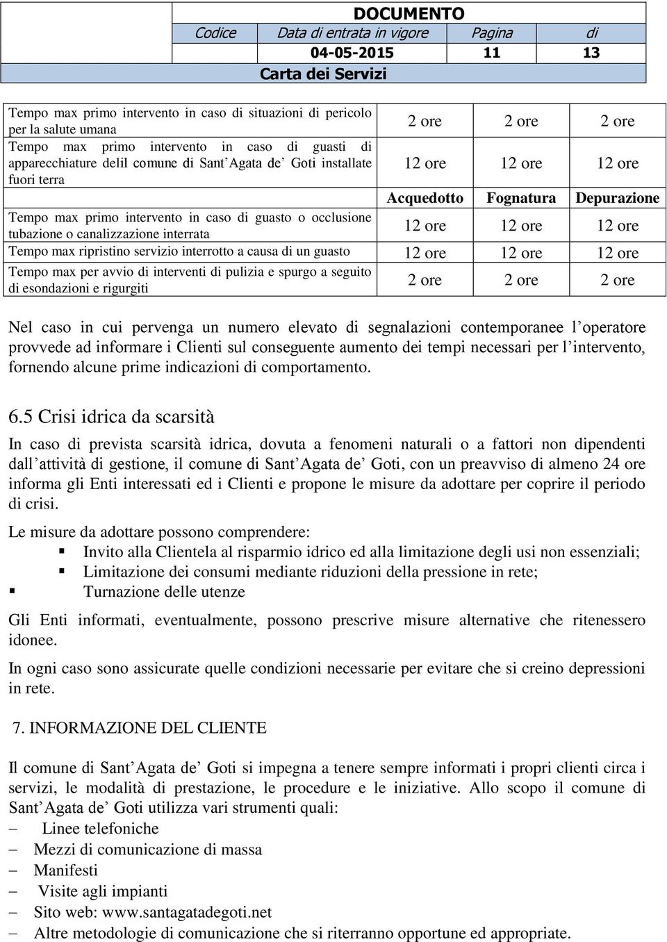 12 ore 12 ore 12 ore Tempo max ripristino servizio interrotto a causa di un guasto 12 ore 12 ore 12 ore Tempo max per avvio di interventi di pulizia e spurgo a seguito di esondazioni e rigurgiti 2