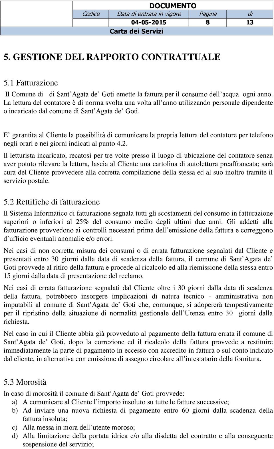 E garantita al Cliente la possibilità di comunicare la propria lettura del contatore per telefono negli orari e nei giorni indicati al punto 4.2.