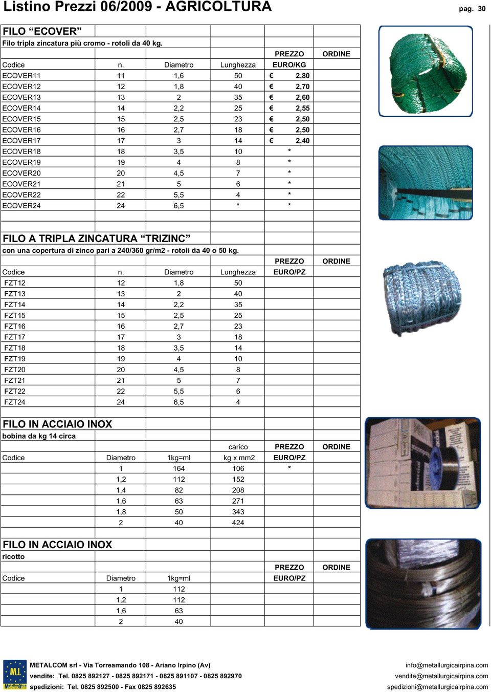 18 3,5 10 * ECOVER19 19 4 8 * ECOVER20 20 4,5 7 * ECOVER21 21 5 6 * ECOVER22 22 5,5 4 * ECOVER24 24 6,5 * * FILO A TRIPLA ZINCATURA TRIZINC con una copertura di zinco pari a 240/360 gr/m2 - rotoli da